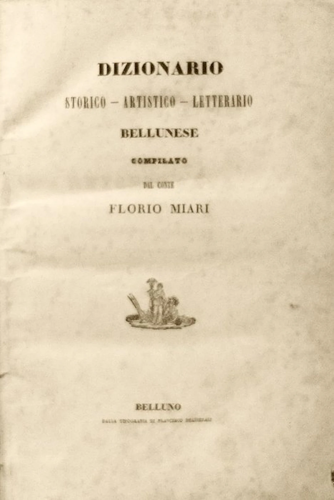 Miari Florio. - Dizionario Storico, Artistico Bellunese. Prima Edizione. - 1843